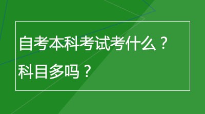 自考本科考试考什么？科目多吗？