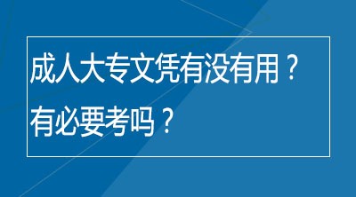 成人大专文凭有没有用？有必要考吗？