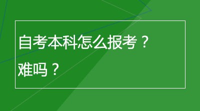 自考本科怎么报考？难吗？