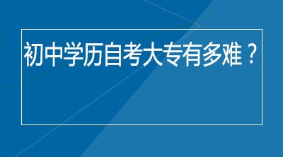 初中学历自考大专有多难？