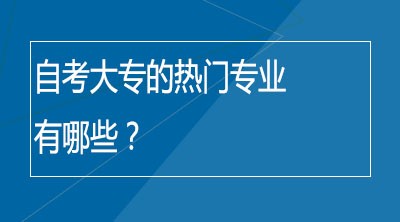 自考大专的热门专业有哪些？