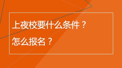 上夜校要什么条件？怎么报名？