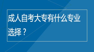 成人自考大专有什么专业选择？