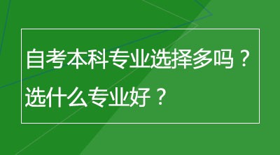 自考本科专业选择多吗？选什么专业好？