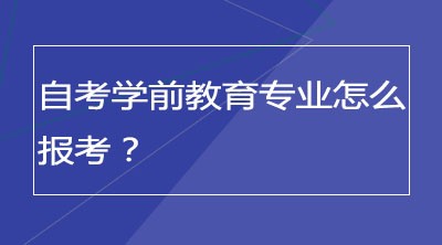 自考学前教育专业怎么报考？