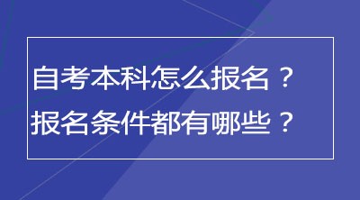 自考本科怎么报名？报名条件都有哪些？