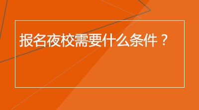 报名夜校需要什么条件？