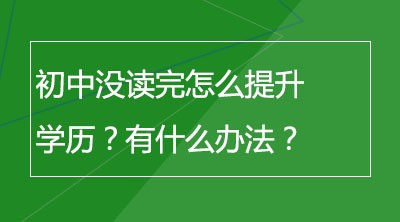 初中没读完怎么提升学历？有什么办法？