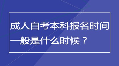 成人自考本科报名时间一般是什么时候？