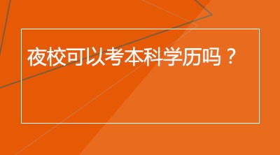 夜校考本科学历吗？