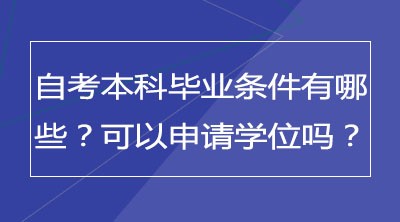 自考本科毕业条件有哪些？可以申请学位吗？