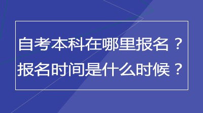 自考本科在哪里报名？报名时间是什么时候？