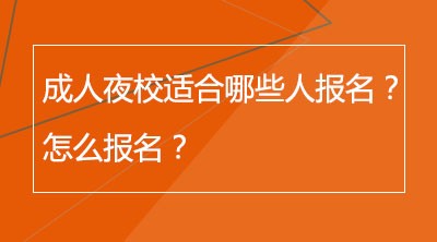 成人夜校适合哪些人报名？怎么报名？