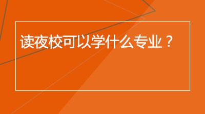 读夜校可以学什么专业？