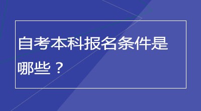 自考本科报名条件是哪些？