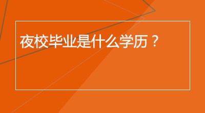 夜校毕业是什么学历？