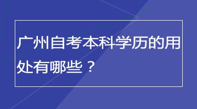 广州自考本科学历的用处有哪些？