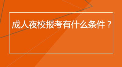 成人夜校报考有什么条件？