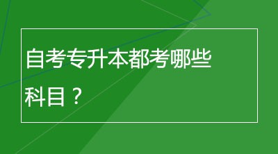 自考专升本都考哪些科目？