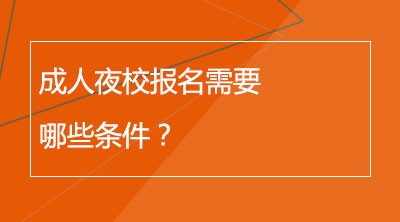 成人夜校报名需要哪些条件？