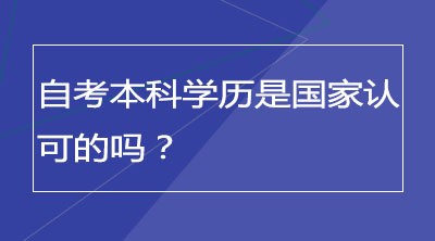 自考本科学历是国家认可的吗？