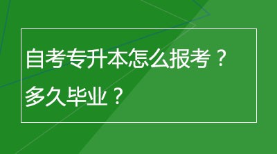 自考专升本怎么报考？多久毕业？