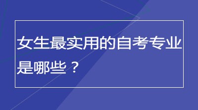 女生最实用的自考专业是哪些？