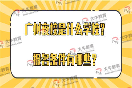 广州夜校是什么学校？报名条件有哪些？