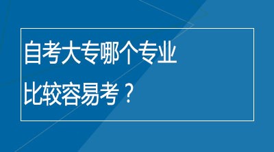 自考大专哪个专业比较容易考？