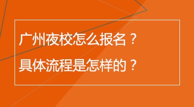 广州夜校怎么报名？具体流程是怎样的？