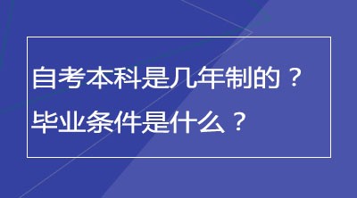 自考本科是几年制的？毕业条件是什么？