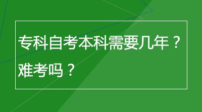 专科自考本科需要几年？难考吗？