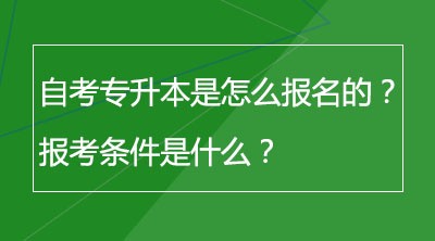 自考专升本是怎么报名的？报考条件是什么？