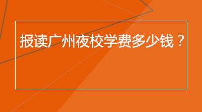 报读广州夜校学费多少钱？