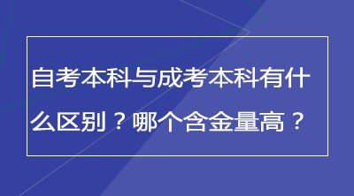 自考本科与成考本科有什么区别？哪个含金量高？