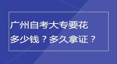 广州自考大专要花多少钱？多久拿证？