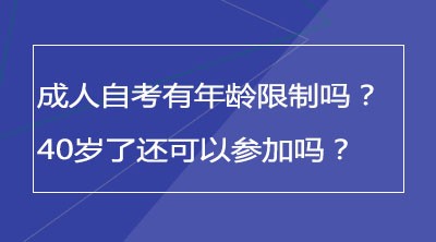 成人自考有年龄限制吗？40岁了还可以参加吗？