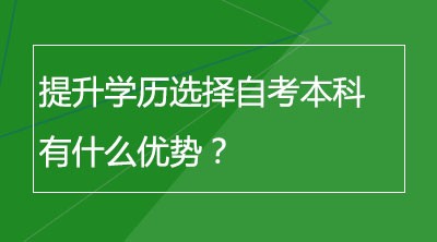 提升学历选择自考本科有什么优势？