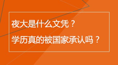 夜大是什么文凭？学历真的被国家承认吗？