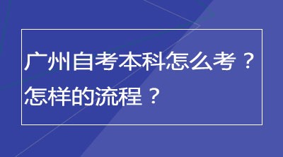 广州自考本科怎么考？怎样的流程？