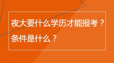 夜大要什么学历才能报考？条件是什么？